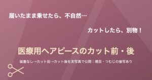 医療用ヘアピースのカット前・カット後を実写真で公開する記事のアイキャッチ